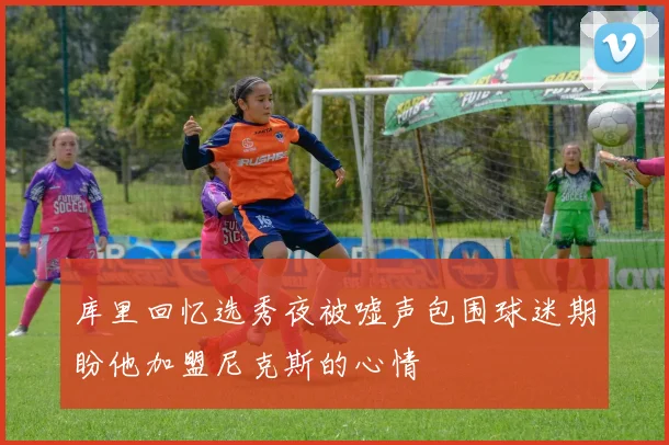 库里回忆选秀夜被嘘声包围球迷期盼他加盟尼克斯的心情