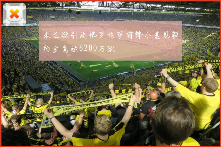 米兰欲引进佛罗伦萨前锋小基恩解约金高达6200万欧