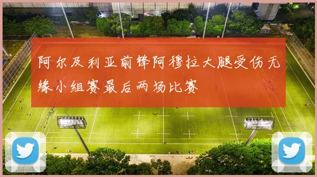 阿尔及利亚前锋阿穆拉大腿受伤无缘小组赛最后两场比赛