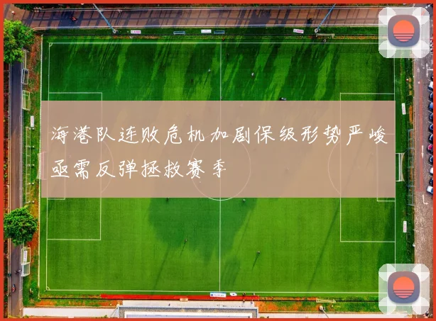 海港队连败危机加剧保级形势严峻亟需反弹拯救赛季