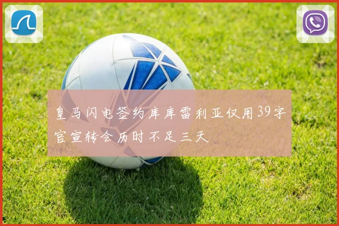 皇马闪电签约库库雷利亚仅用39字官宣转会历时不足三天