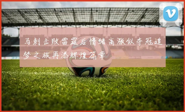 马刺击败雷霆后情绪高涨似夺冠追梦之旅再添辉煌篇章