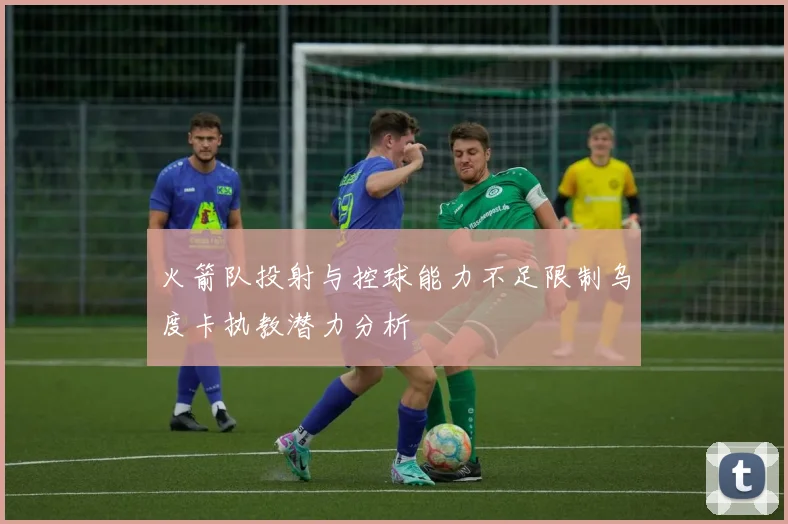 火箭队投射与控球能力不足限制乌度卡执教潜力分析