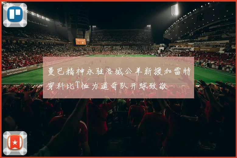 曼巴精神永驻洛城公羊新援加雷特穿科比T恤为道奇队开球致敬