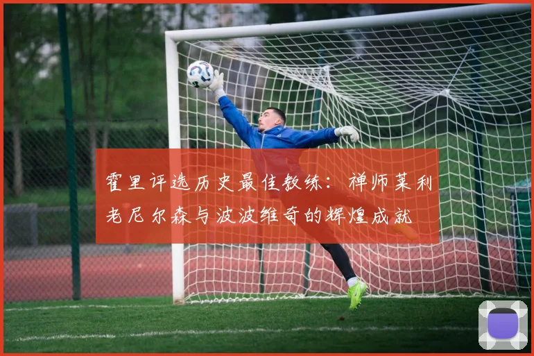 霍里评选历史最佳教练：禅师莱利老尼尔森与波波维奇的辉煌成就