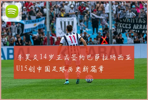 李昊炎14岁正式签约巴萨拉玛西亚U15创中国足球历史新篇章