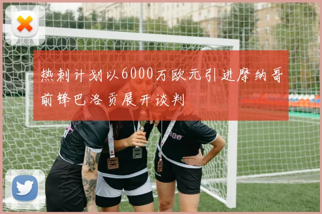 热刺计划以6000万欧元引进摩纳哥前锋巴洛贡展开谈判